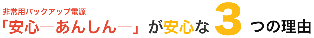 非常用バックアップ電源「安心ーあんしんー」が安心な3つの理由